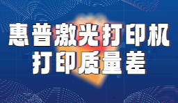 惠普激光打印机打印质量差？这些解决方法请收好