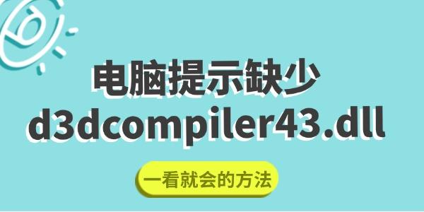 电脑遇d3dcompiler43.dll缺失错误？这些修复方法快收藏