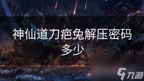 神仙道刀疤兔解压密码怎么获取？这里有你要的答案