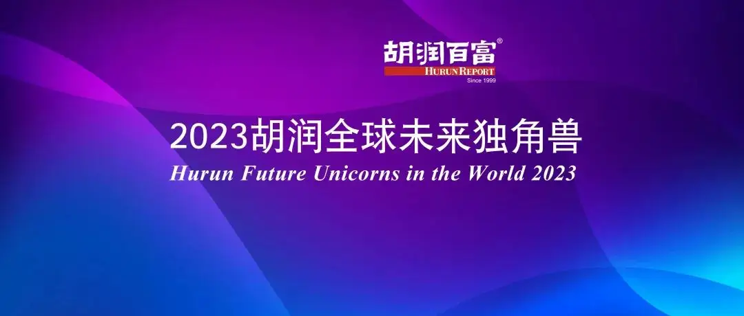 胡润重磅发布2023全球未来独角兽榜单及瞪羚投资机构TOP50