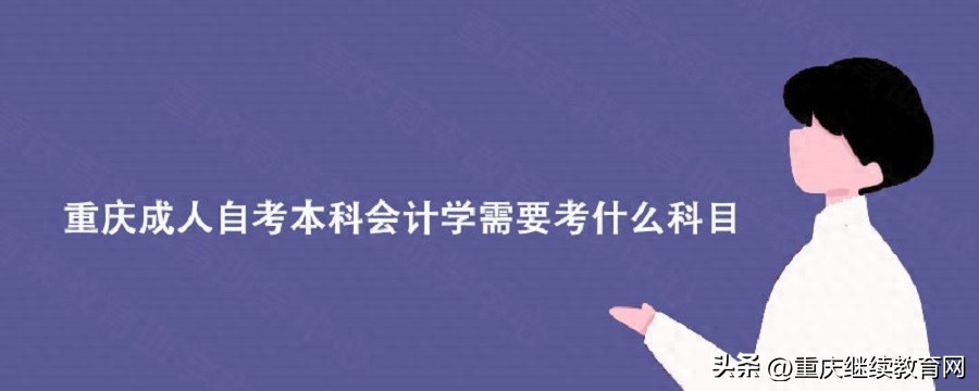 重庆成人自考本科会计学考什么？15门科目全解析